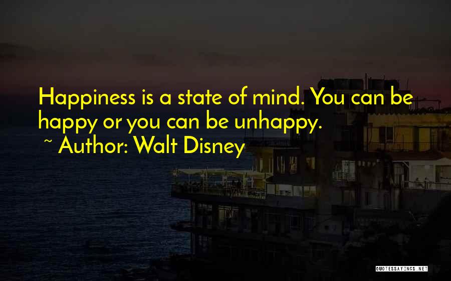 Walt Disney Quotes: Happiness Is A State Of Mind. You Can Be Happy Or You Can Be Unhappy.