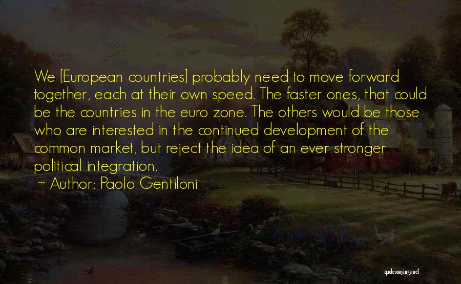 Paolo Gentiloni Quotes: We [european Countries] Probably Need To Move Forward Together, Each At Their Own Speed. The Faster Ones, That Could Be