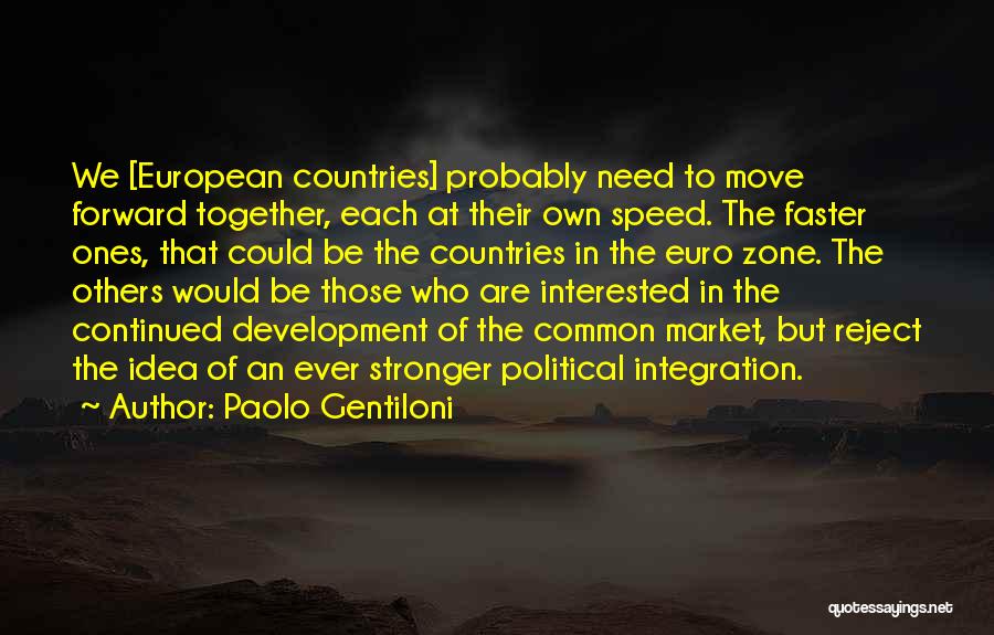 Paolo Gentiloni Quotes: We [european Countries] Probably Need To Move Forward Together, Each At Their Own Speed. The Faster Ones, That Could Be