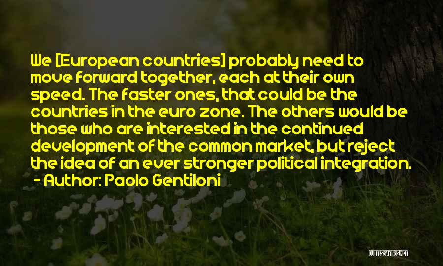 Paolo Gentiloni Quotes: We [european Countries] Probably Need To Move Forward Together, Each At Their Own Speed. The Faster Ones, That Could Be