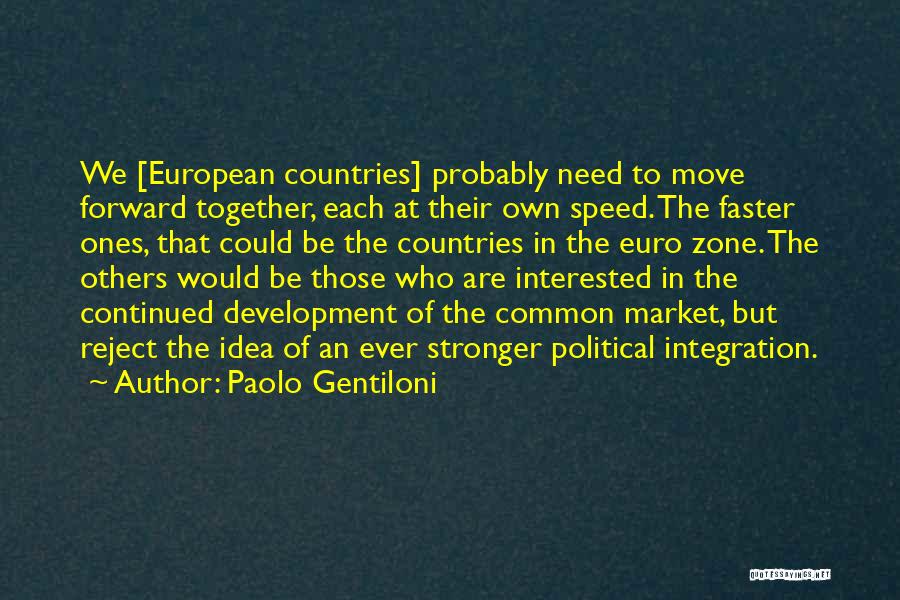 Paolo Gentiloni Quotes: We [european Countries] Probably Need To Move Forward Together, Each At Their Own Speed. The Faster Ones, That Could Be