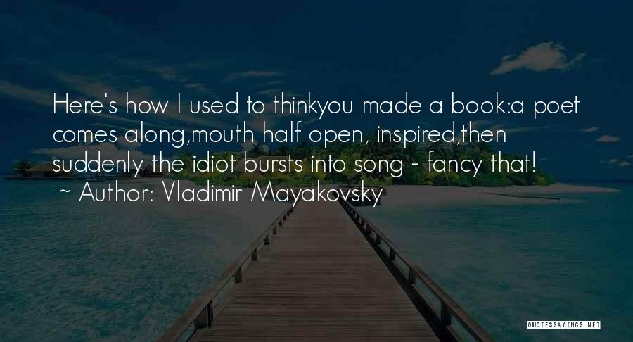 Vladimir Mayakovsky Quotes: Here's How I Used To Thinkyou Made A Book:a Poet Comes Along,mouth Half Open, Inspired,then Suddenly The Idiot Bursts Into