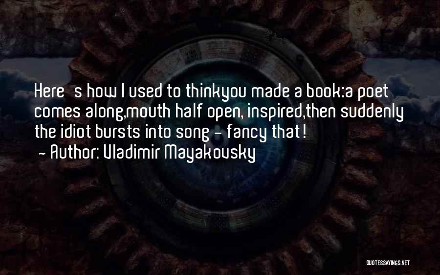 Vladimir Mayakovsky Quotes: Here's How I Used To Thinkyou Made A Book:a Poet Comes Along,mouth Half Open, Inspired,then Suddenly The Idiot Bursts Into