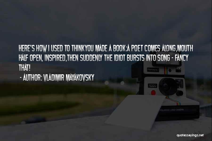 Vladimir Mayakovsky Quotes: Here's How I Used To Thinkyou Made A Book:a Poet Comes Along,mouth Half Open, Inspired,then Suddenly The Idiot Bursts Into