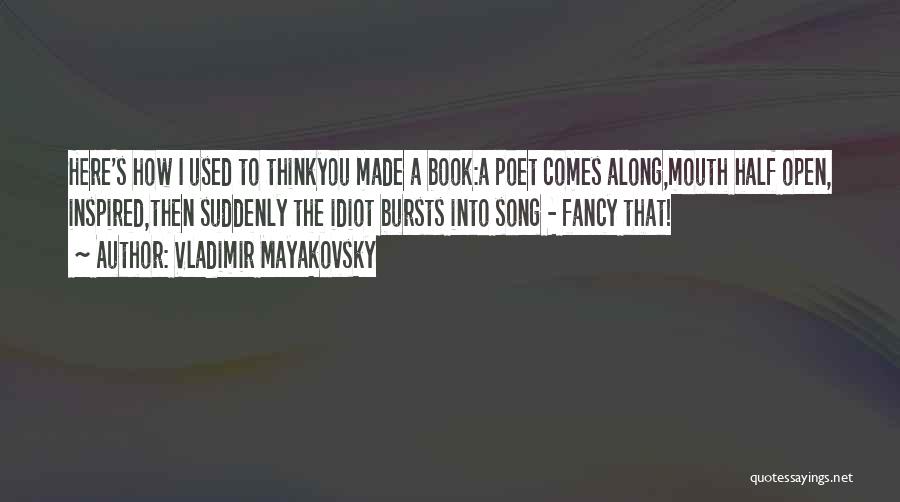 Vladimir Mayakovsky Quotes: Here's How I Used To Thinkyou Made A Book:a Poet Comes Along,mouth Half Open, Inspired,then Suddenly The Idiot Bursts Into