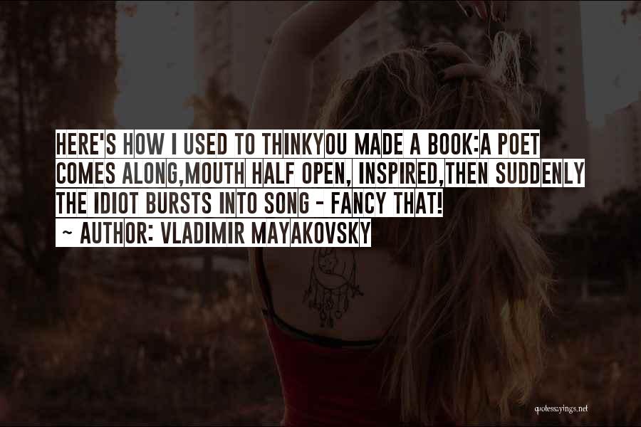 Vladimir Mayakovsky Quotes: Here's How I Used To Thinkyou Made A Book:a Poet Comes Along,mouth Half Open, Inspired,then Suddenly The Idiot Bursts Into