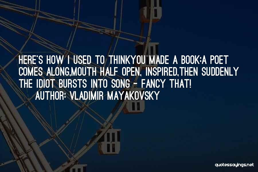 Vladimir Mayakovsky Quotes: Here's How I Used To Thinkyou Made A Book:a Poet Comes Along,mouth Half Open, Inspired,then Suddenly The Idiot Bursts Into