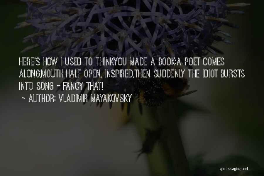 Vladimir Mayakovsky Quotes: Here's How I Used To Thinkyou Made A Book:a Poet Comes Along,mouth Half Open, Inspired,then Suddenly The Idiot Bursts Into