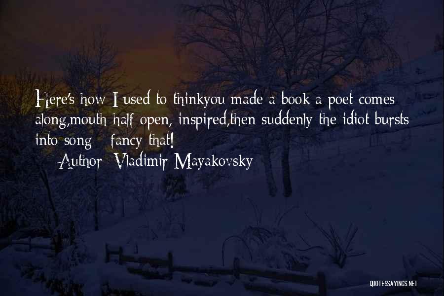 Vladimir Mayakovsky Quotes: Here's How I Used To Thinkyou Made A Book:a Poet Comes Along,mouth Half Open, Inspired,then Suddenly The Idiot Bursts Into