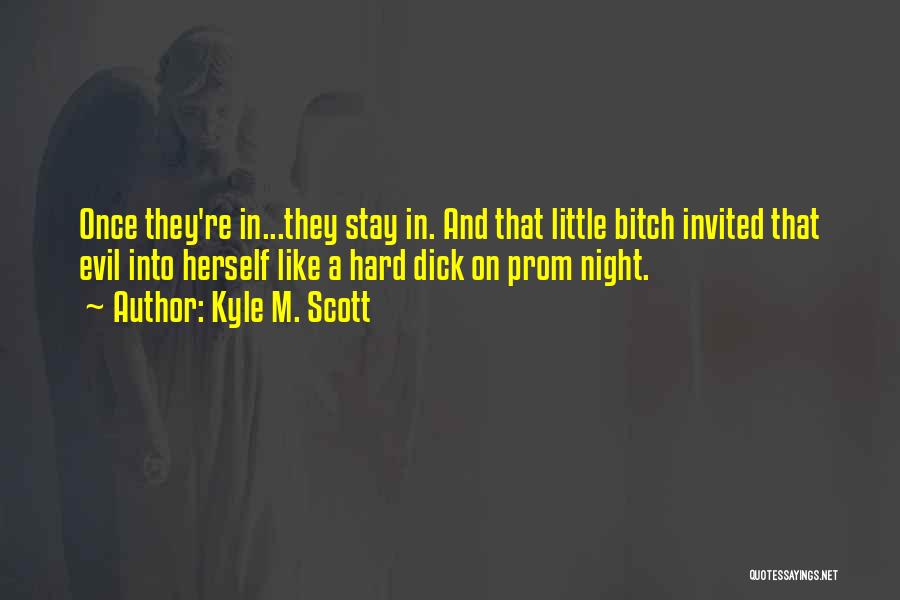 Kyle M. Scott Quotes: Once They're In...they Stay In. And That Little Bitch Invited That Evil Into Herself Like A Hard Dick On Prom