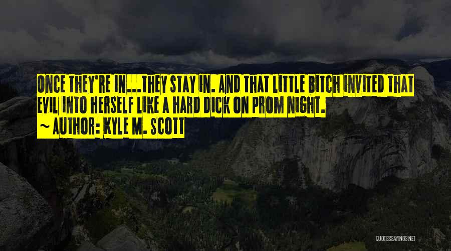 Kyle M. Scott Quotes: Once They're In...they Stay In. And That Little Bitch Invited That Evil Into Herself Like A Hard Dick On Prom