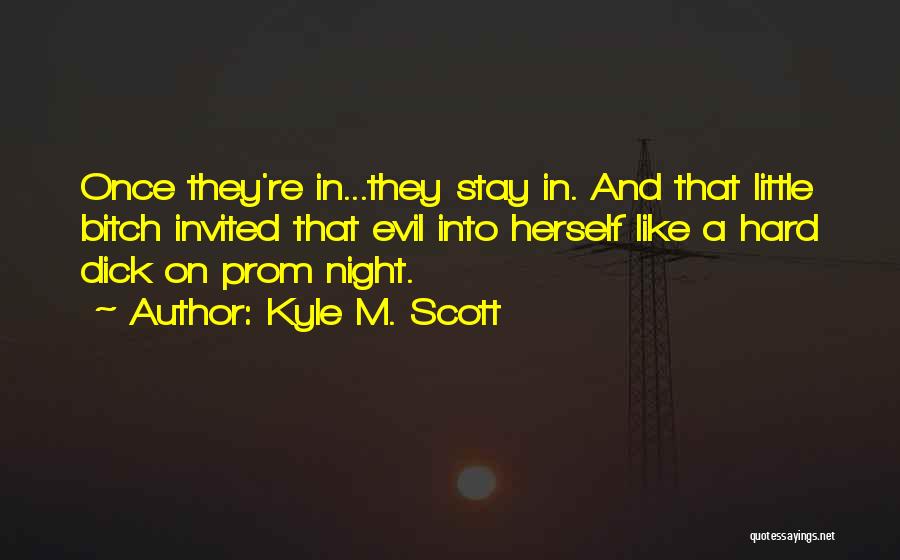 Kyle M. Scott Quotes: Once They're In...they Stay In. And That Little Bitch Invited That Evil Into Herself Like A Hard Dick On Prom