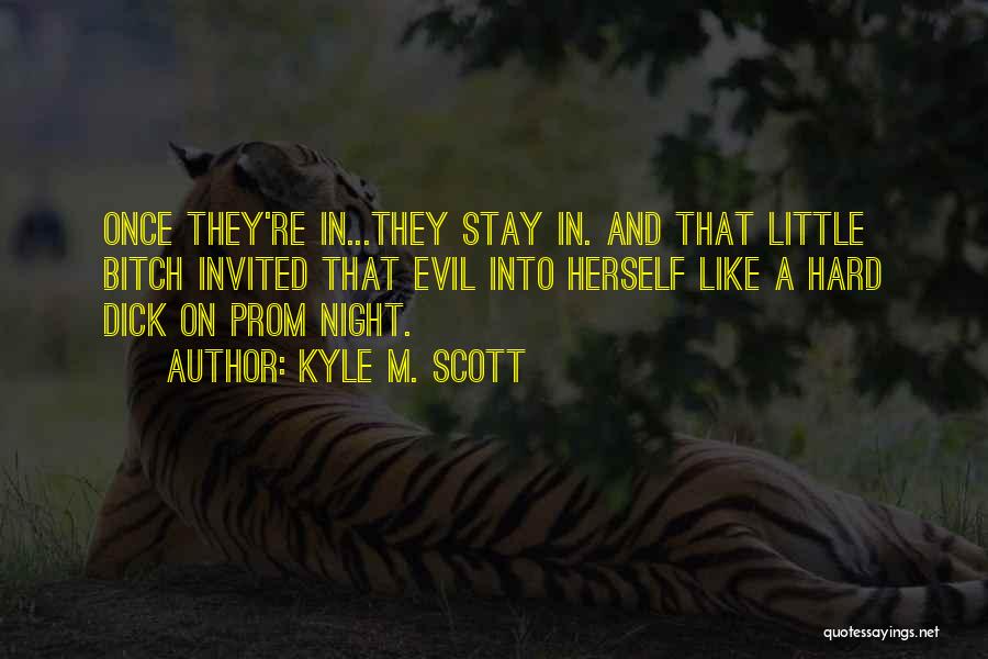 Kyle M. Scott Quotes: Once They're In...they Stay In. And That Little Bitch Invited That Evil Into Herself Like A Hard Dick On Prom