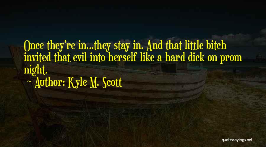 Kyle M. Scott Quotes: Once They're In...they Stay In. And That Little Bitch Invited That Evil Into Herself Like A Hard Dick On Prom