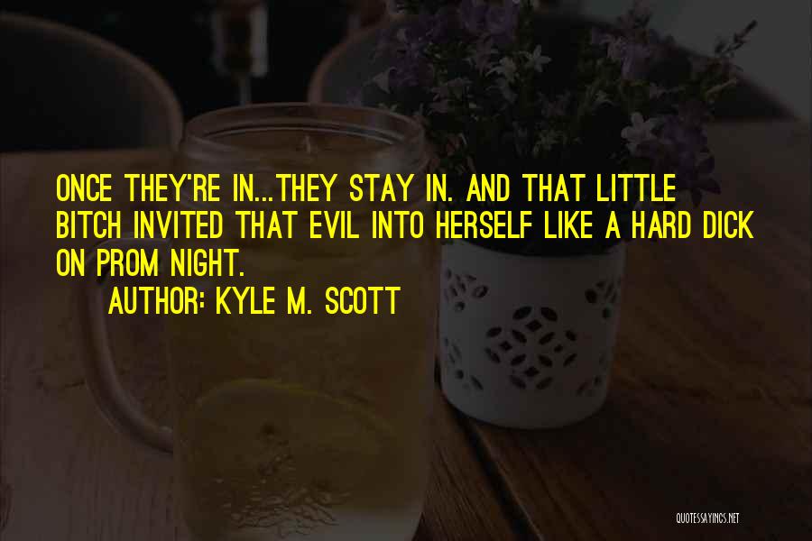 Kyle M. Scott Quotes: Once They're In...they Stay In. And That Little Bitch Invited That Evil Into Herself Like A Hard Dick On Prom