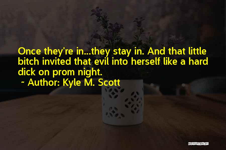Kyle M. Scott Quotes: Once They're In...they Stay In. And That Little Bitch Invited That Evil Into Herself Like A Hard Dick On Prom