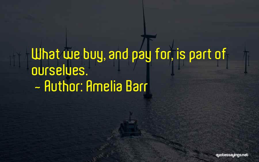 Amelia Barr Quotes: What We Buy, And Pay For, Is Part Of Ourselves.