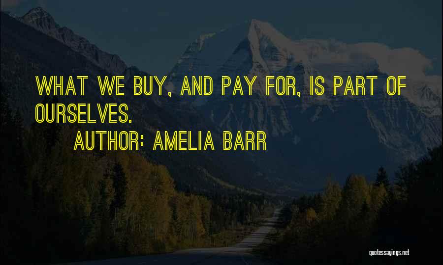 Amelia Barr Quotes: What We Buy, And Pay For, Is Part Of Ourselves.