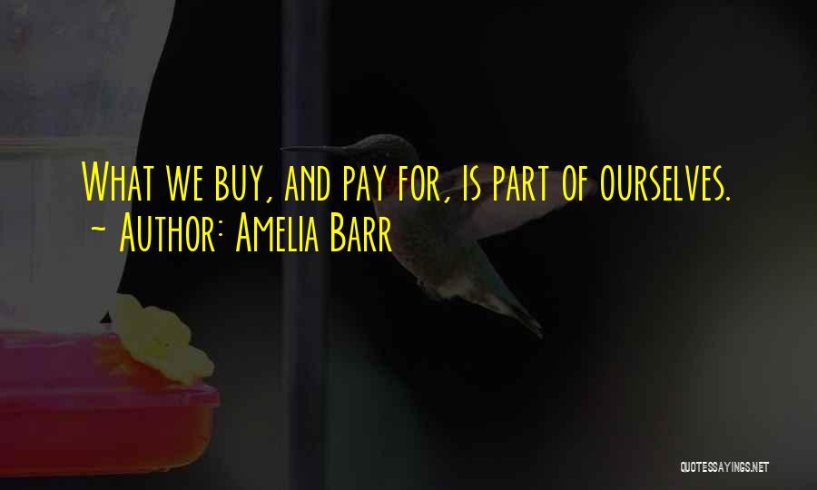 Amelia Barr Quotes: What We Buy, And Pay For, Is Part Of Ourselves.