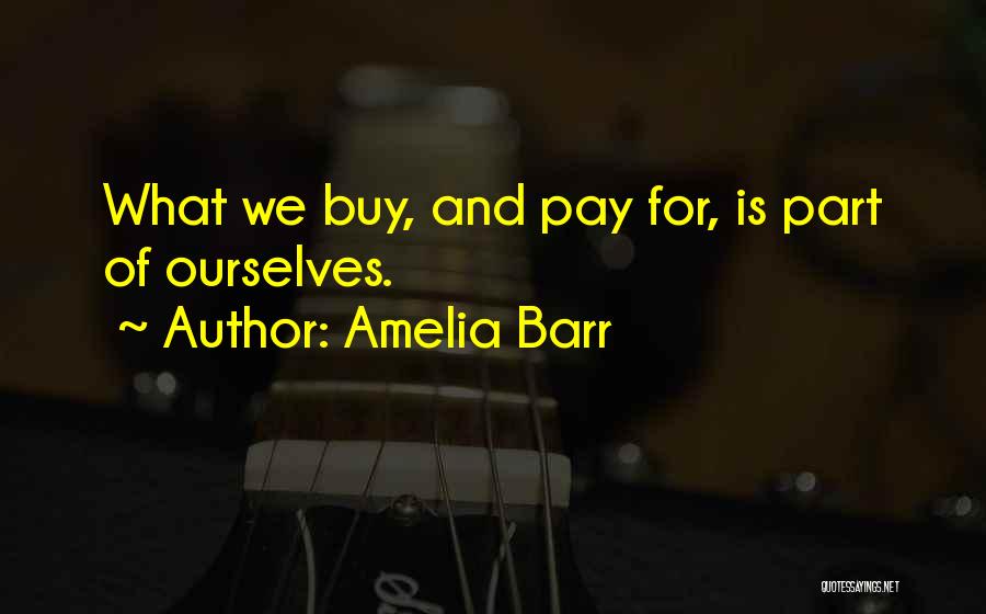 Amelia Barr Quotes: What We Buy, And Pay For, Is Part Of Ourselves.