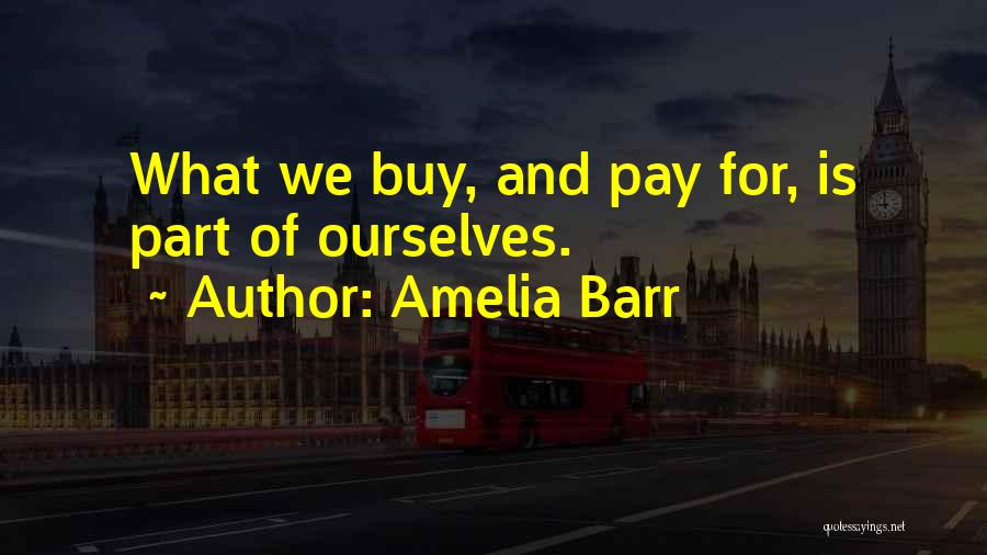 Amelia Barr Quotes: What We Buy, And Pay For, Is Part Of Ourselves.