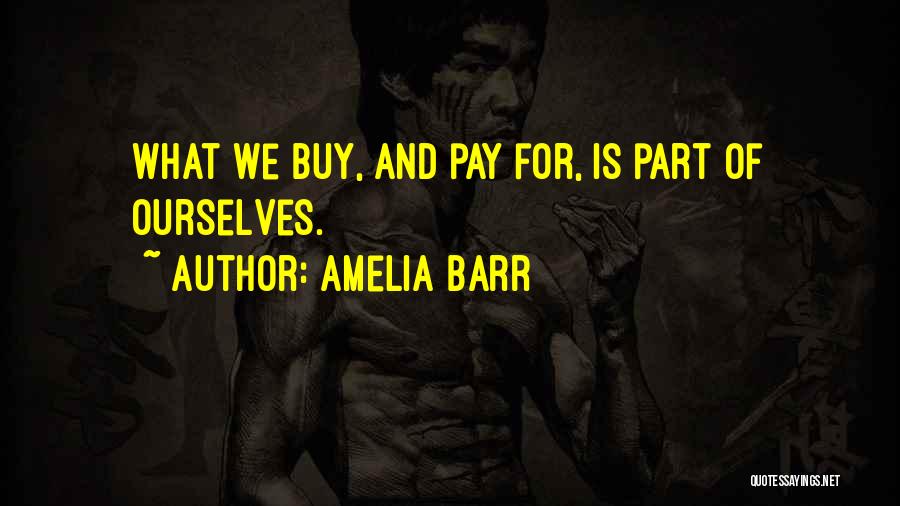 Amelia Barr Quotes: What We Buy, And Pay For, Is Part Of Ourselves.