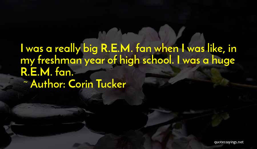 Corin Tucker Quotes: I Was A Really Big R.e.m. Fan When I Was Like, In My Freshman Year Of High School. I Was