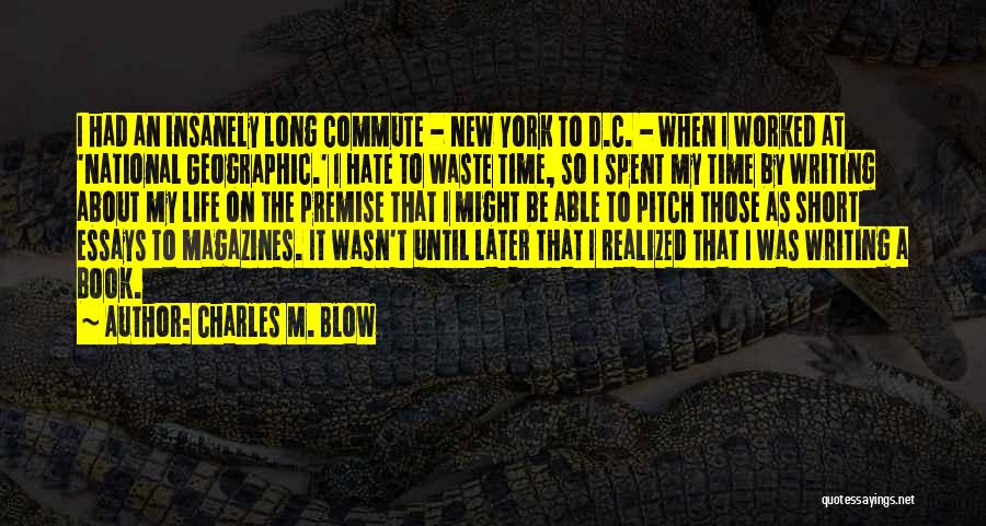Charles M. Blow Quotes: I Had An Insanely Long Commute - New York To D.c. - When I Worked At 'national Geographic.' I Hate