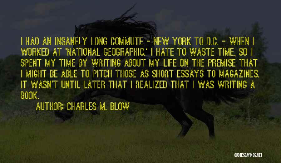 Charles M. Blow Quotes: I Had An Insanely Long Commute - New York To D.c. - When I Worked At 'national Geographic.' I Hate