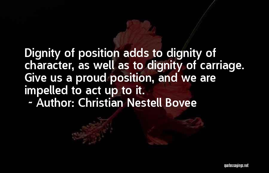 Christian Nestell Bovee Quotes: Dignity Of Position Adds To Dignity Of Character, As Well As To Dignity Of Carriage. Give Us A Proud Position,