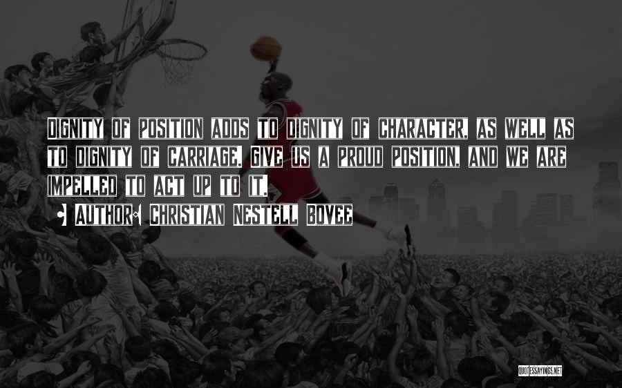 Christian Nestell Bovee Quotes: Dignity Of Position Adds To Dignity Of Character, As Well As To Dignity Of Carriage. Give Us A Proud Position,