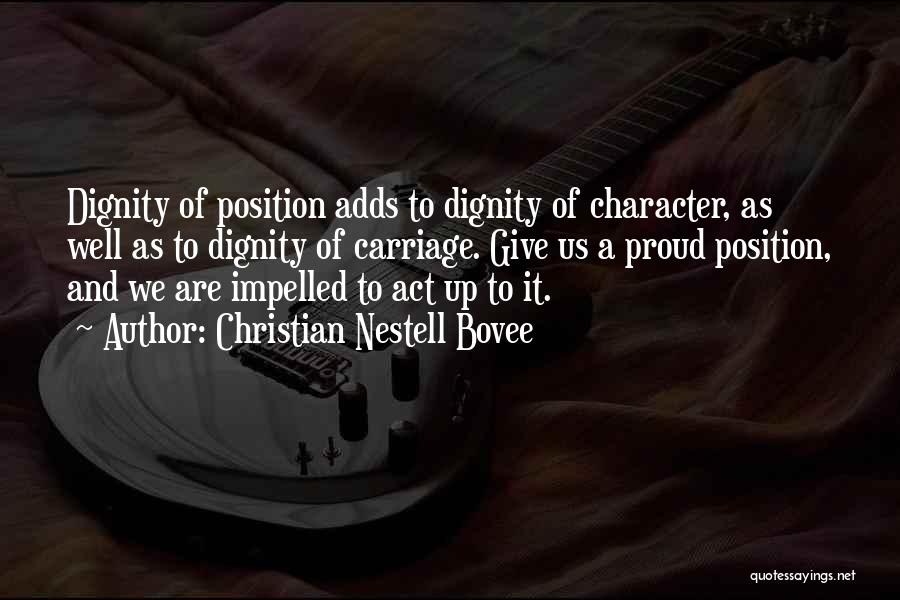 Christian Nestell Bovee Quotes: Dignity Of Position Adds To Dignity Of Character, As Well As To Dignity Of Carriage. Give Us A Proud Position,