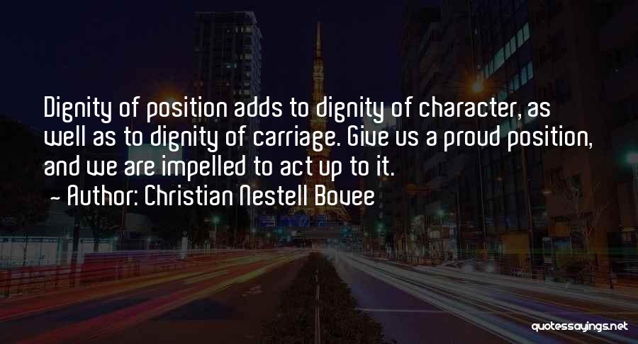 Christian Nestell Bovee Quotes: Dignity Of Position Adds To Dignity Of Character, As Well As To Dignity Of Carriage. Give Us A Proud Position,