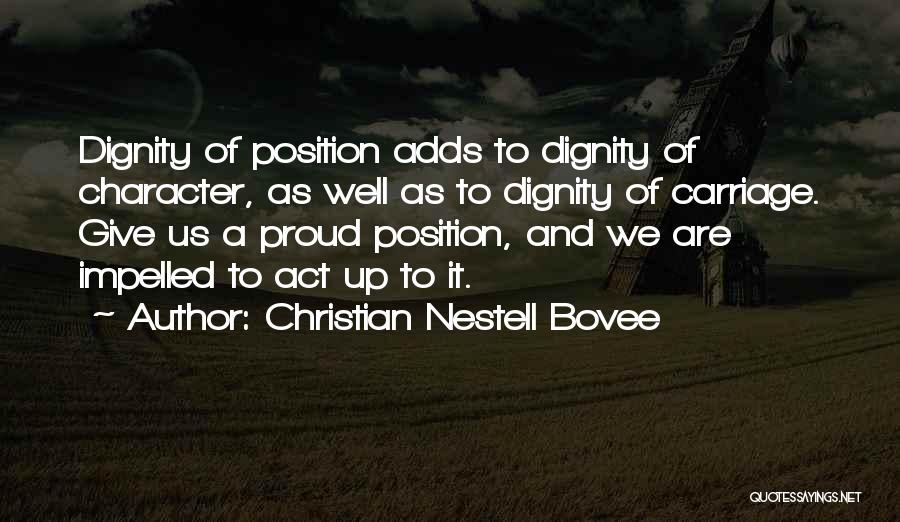 Christian Nestell Bovee Quotes: Dignity Of Position Adds To Dignity Of Character, As Well As To Dignity Of Carriage. Give Us A Proud Position,