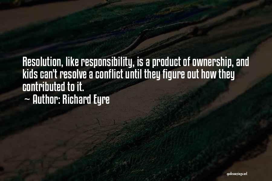 Richard Eyre Quotes: Resolution, Like Responsibility, Is A Product Of Ownership, And Kids Can't Resolve A Conflict Until They Figure Out How They