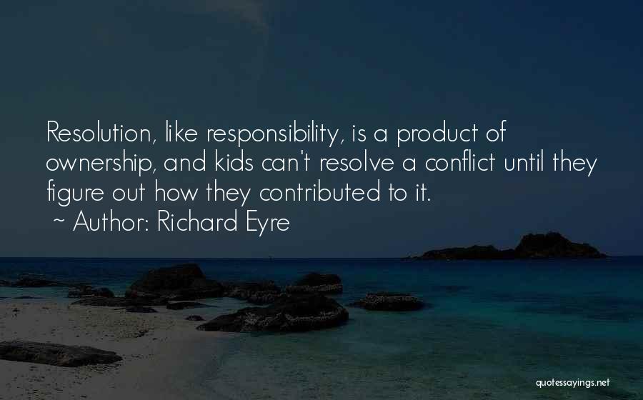 Richard Eyre Quotes: Resolution, Like Responsibility, Is A Product Of Ownership, And Kids Can't Resolve A Conflict Until They Figure Out How They