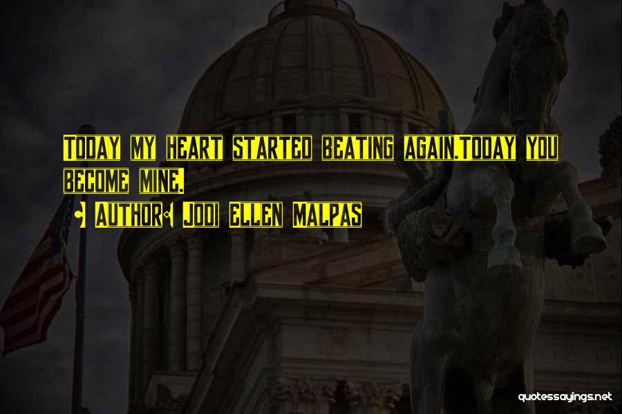 Jodi Ellen Malpas Quotes: Today My Heart Started Beating Again.today You Become Mine.