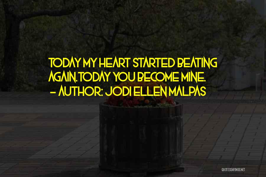 Jodi Ellen Malpas Quotes: Today My Heart Started Beating Again.today You Become Mine.