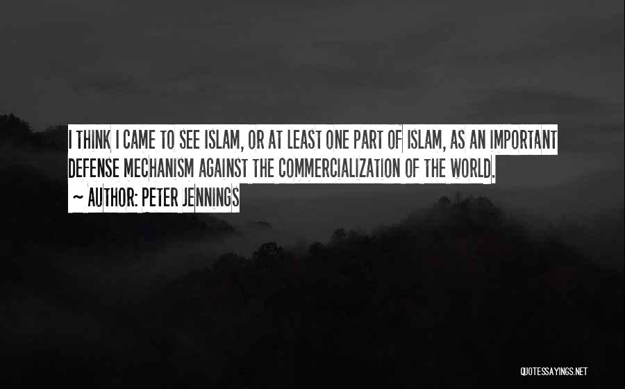 Peter Jennings Quotes: I Think I Came To See Islam, Or At Least One Part Of Islam, As An Important Defense Mechanism Against