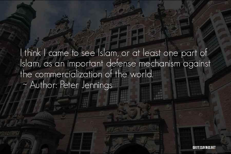 Peter Jennings Quotes: I Think I Came To See Islam, Or At Least One Part Of Islam, As An Important Defense Mechanism Against