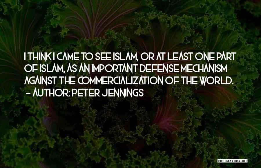 Peter Jennings Quotes: I Think I Came To See Islam, Or At Least One Part Of Islam, As An Important Defense Mechanism Against