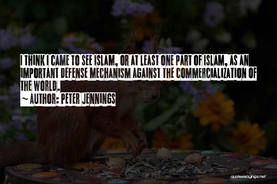 Peter Jennings Quotes: I Think I Came To See Islam, Or At Least One Part Of Islam, As An Important Defense Mechanism Against