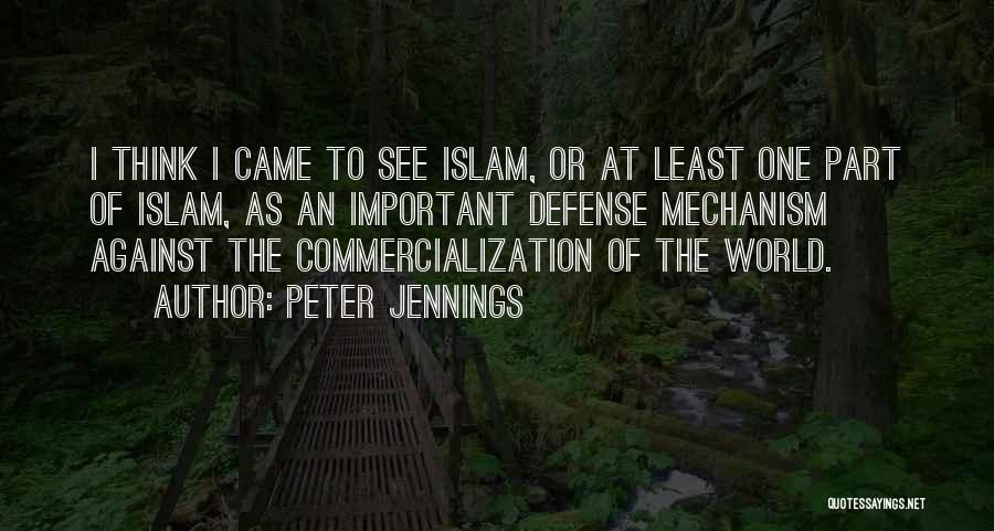 Peter Jennings Quotes: I Think I Came To See Islam, Or At Least One Part Of Islam, As An Important Defense Mechanism Against