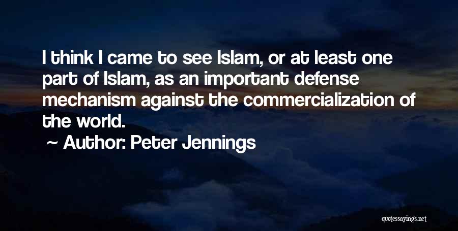 Peter Jennings Quotes: I Think I Came To See Islam, Or At Least One Part Of Islam, As An Important Defense Mechanism Against