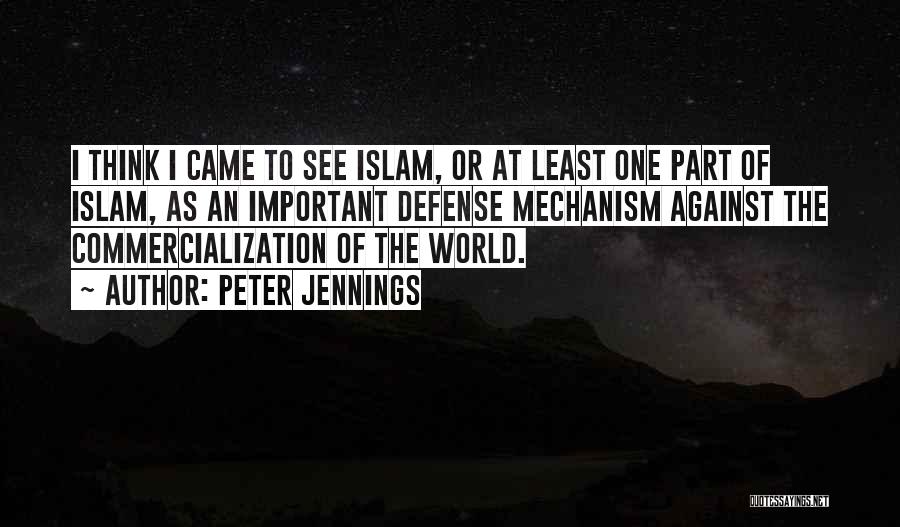 Peter Jennings Quotes: I Think I Came To See Islam, Or At Least One Part Of Islam, As An Important Defense Mechanism Against