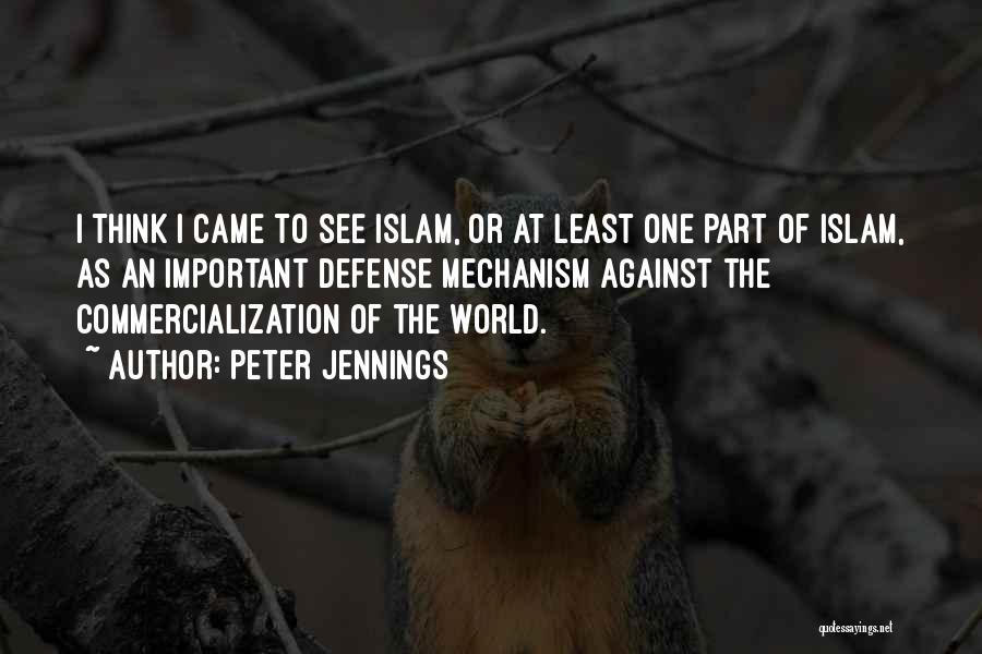 Peter Jennings Quotes: I Think I Came To See Islam, Or At Least One Part Of Islam, As An Important Defense Mechanism Against