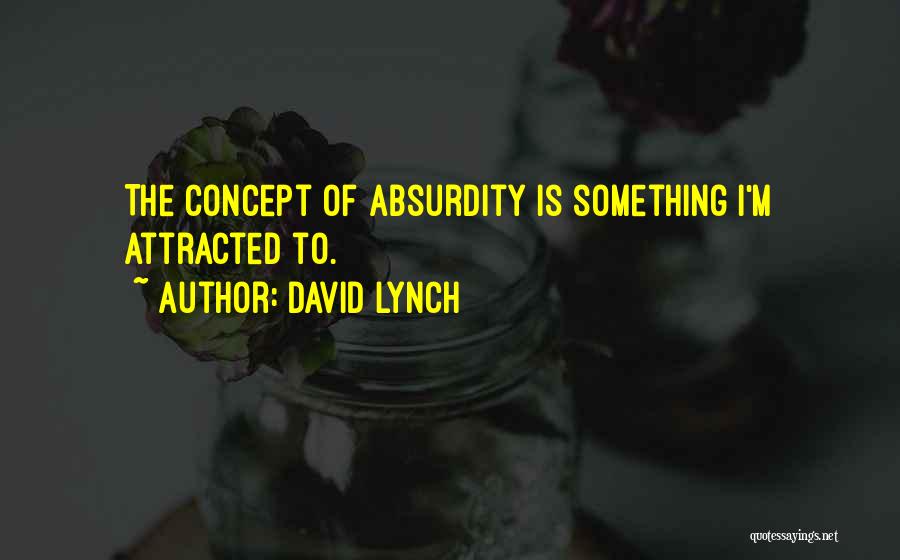 David Lynch Quotes: The Concept Of Absurdity Is Something I'm Attracted To.