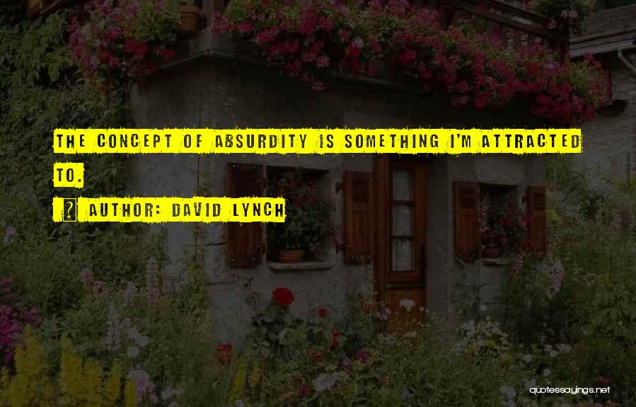 David Lynch Quotes: The Concept Of Absurdity Is Something I'm Attracted To.