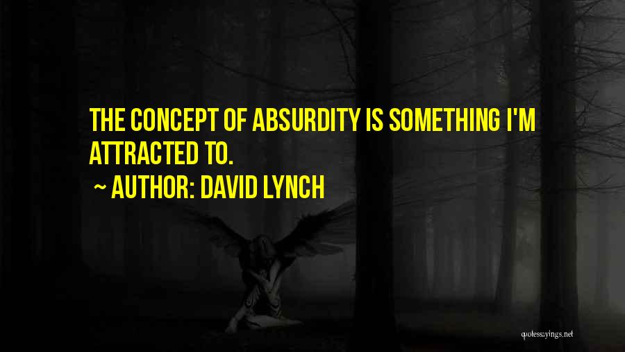 David Lynch Quotes: The Concept Of Absurdity Is Something I'm Attracted To.