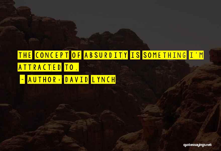 David Lynch Quotes: The Concept Of Absurdity Is Something I'm Attracted To.